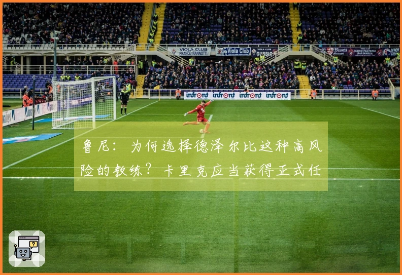 鲁尼：为何选择德泽尔比这种高风险的教练？卡里克应当获得正式任命