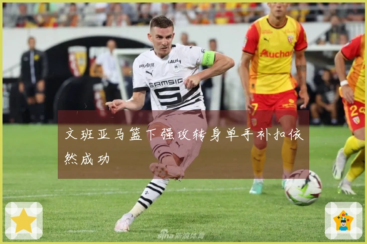 文班亚马篮下强攻转身单手补扣依然成功