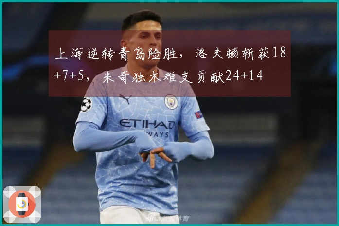 上海逆转青岛险胜，洛夫顿斩获18+7+5，米奇独木难支贡献24+14