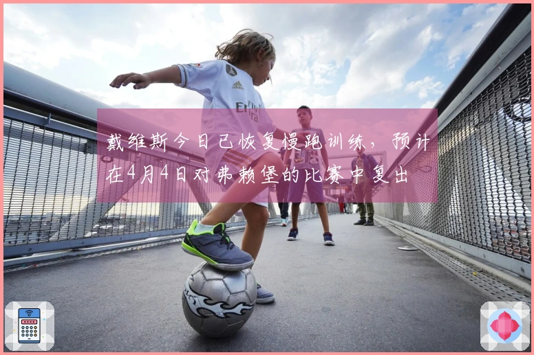 戴维斯今日已恢复慢跑训练，预计在4月4日对弗赖堡的比赛中复出