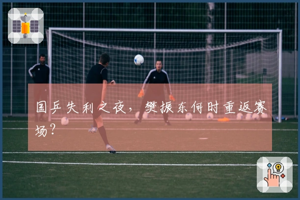 国乒失利之夜，樊振东何时重返赛场？