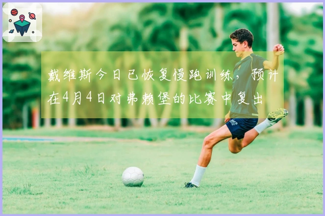 戴维斯今日已恢复慢跑训练，预计在4月4日对弗赖堡的比赛中复出