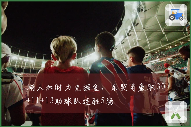 湖人加时力克掘金，东契奇豪取30+11+13助球队连胜5场