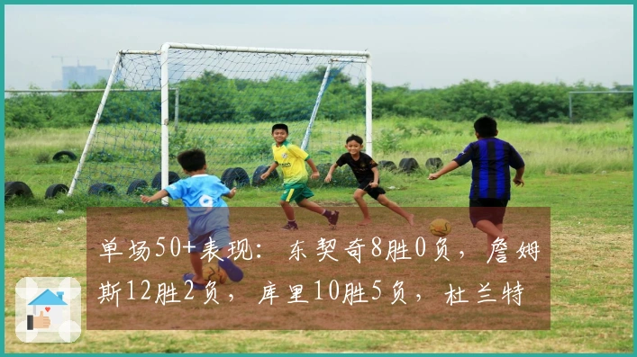 单场50+表现：东契奇8胜0负，詹姆斯12胜2负，库里10胜5负，杜兰特5胜4负