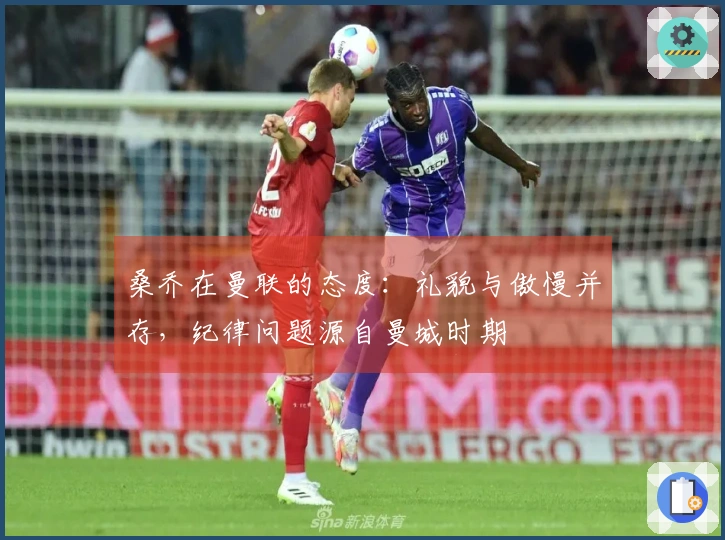 桑乔在曼联的态度：礼貌与傲慢并存，纪律问题源自曼城时期