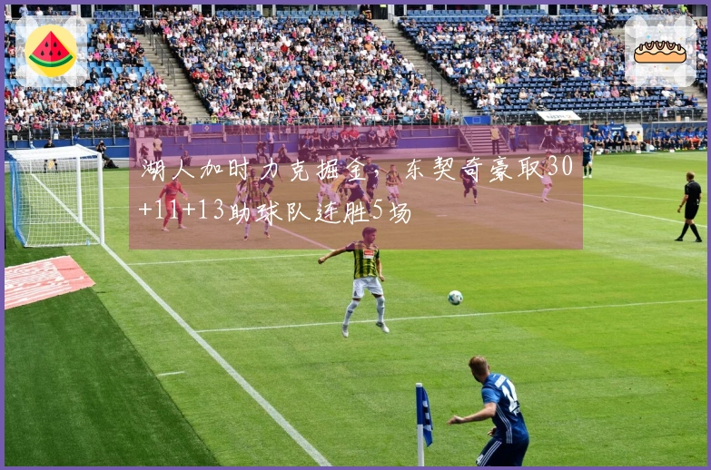 湖人加时力克掘金，东契奇豪取30+11+13助球队连胜5场