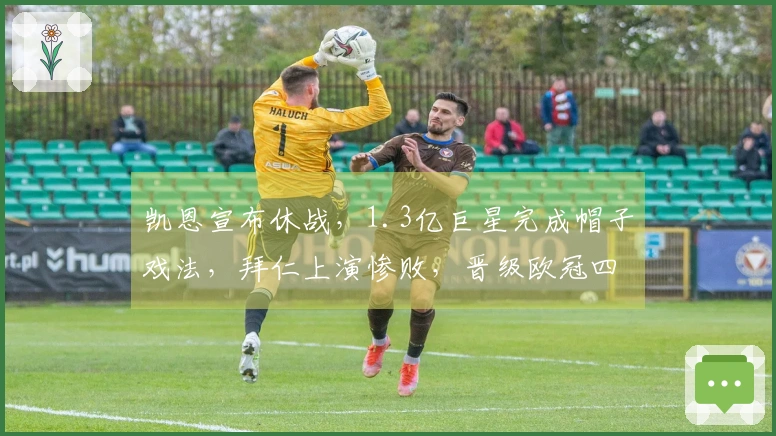 凯恩宣布休战，1.3亿巨星完成帽子戏法，拜仁上演惨败，晋级欧冠四分之一决赛